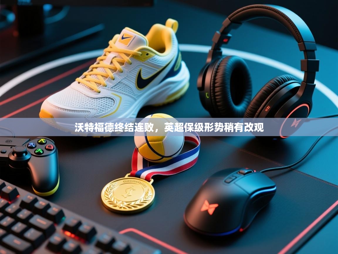 沃特福德终结连败，英超保级形势稍有改观