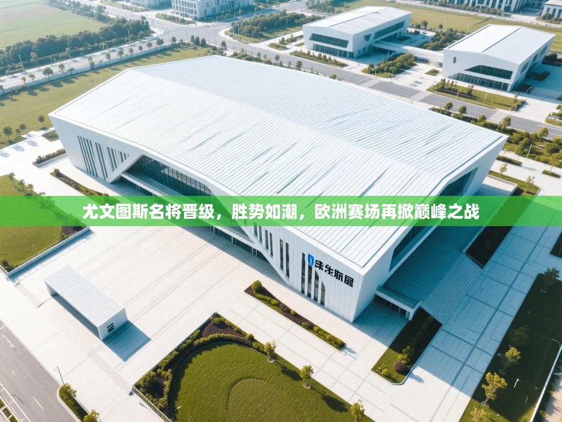 尤文图斯名将晋级，胜势如潮，欧洲赛场再掀巅峰之战