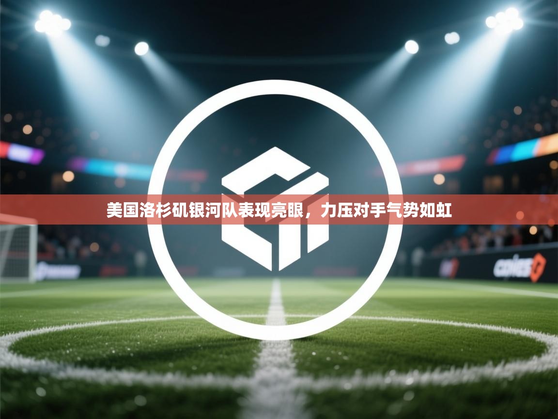 美国洛杉矶银河队表现亮眼,力压对手气势如虹 第2张