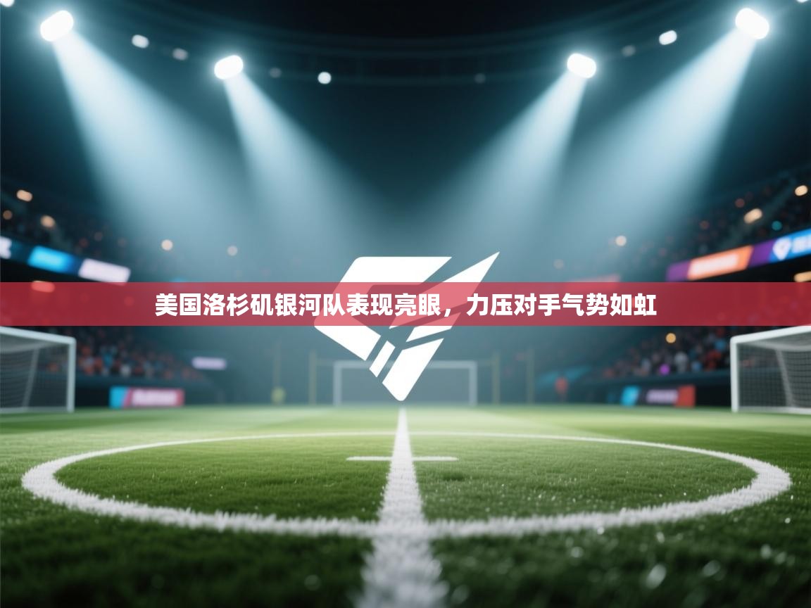 美国洛杉矶银河队表现亮眼，力压对手气势如虹