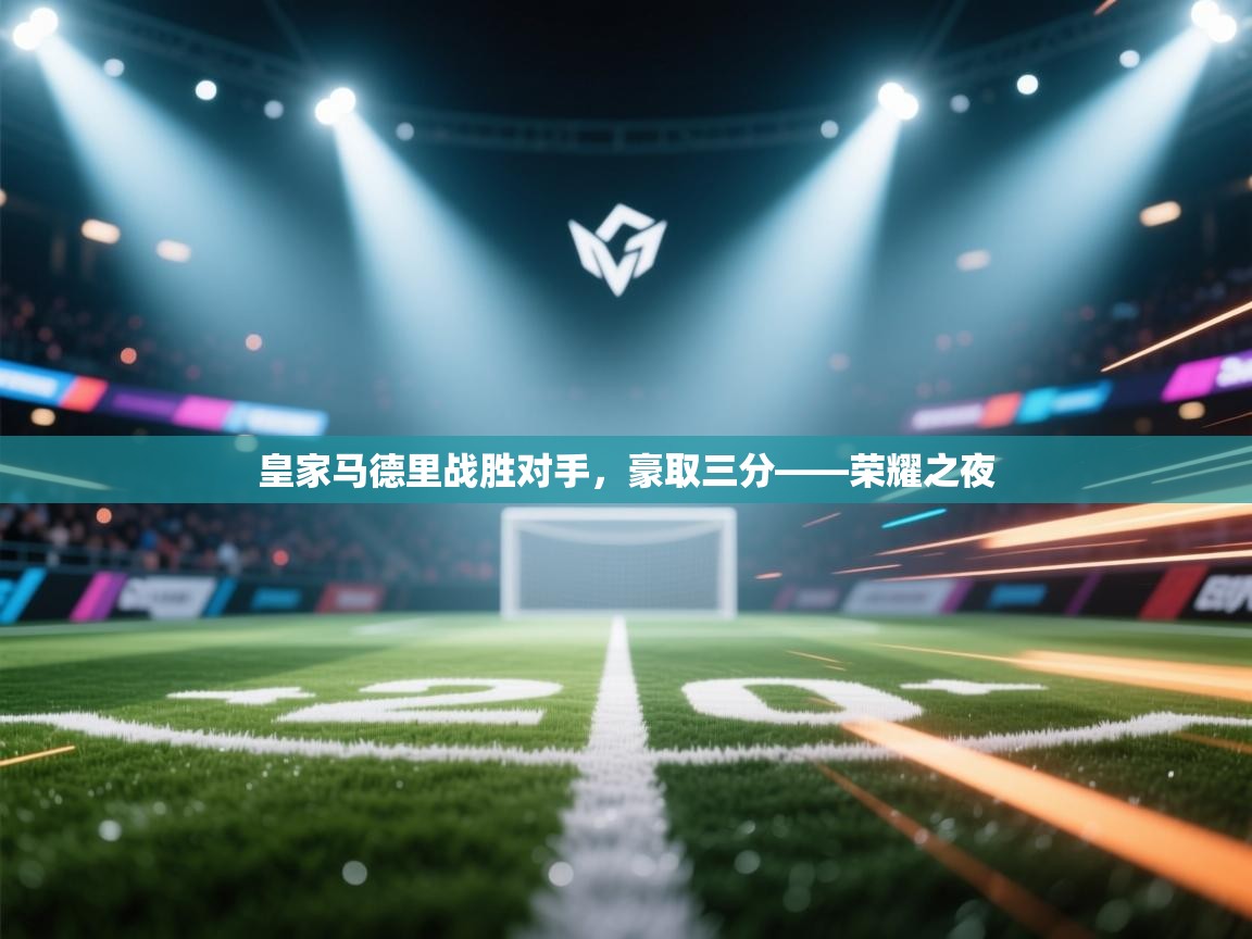 皇家马德里战胜对手,豪取三分——荣耀之夜 第1张