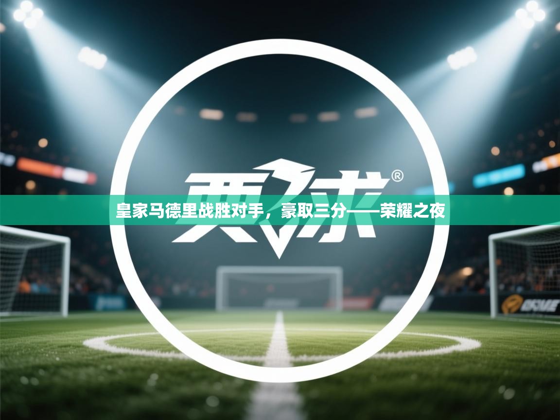 皇家马德里战胜对手,豪取三分——荣耀之夜 第2张